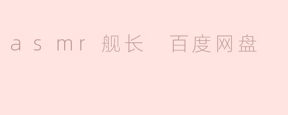 探索ASMR舰长的魅力与百度网盘资源分享